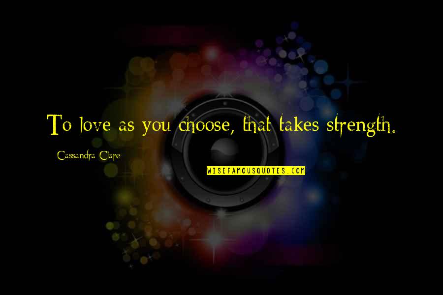 Duplicates Quotes By Cassandra Clare: To love as you choose, that takes strength.