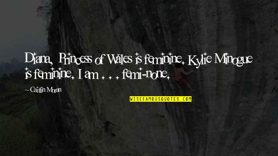 Duplicating Quotes By Caitlin Moran: Diana, Princess of Wales is feminine. Kylie Minogue