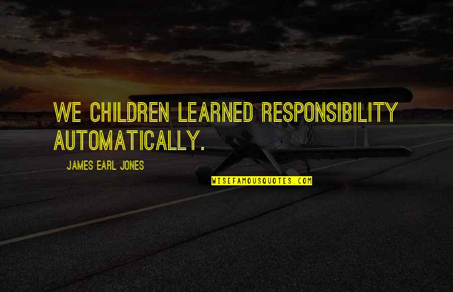 Duplications And Deletions Quotes By James Earl Jones: We children learned responsibility automatically.
