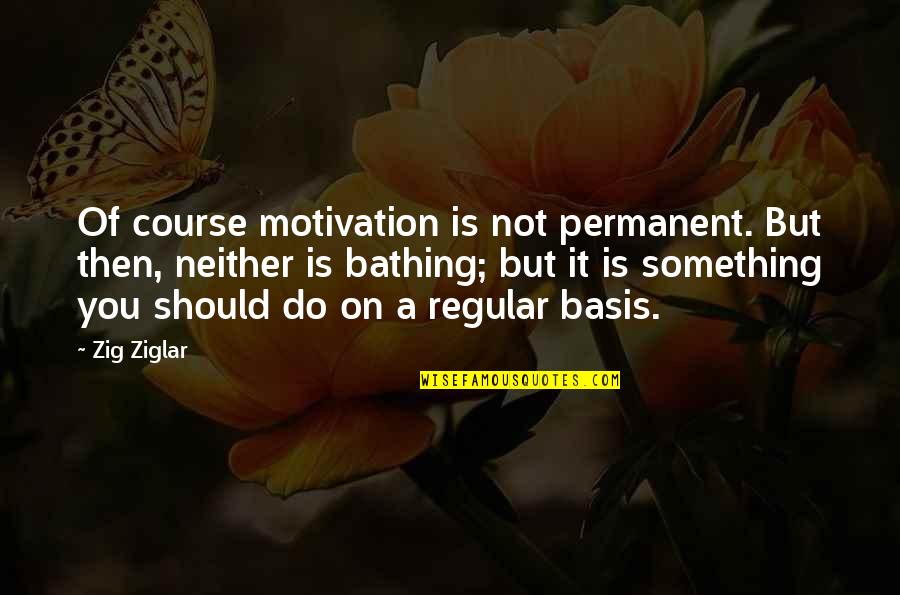 Duplications And Deletions Quotes By Zig Ziglar: Of course motivation is not permanent. But then,