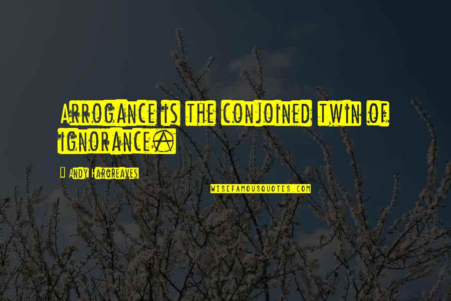 Duplicaton Quotes By Andy Hargreaves: Arrogance is the conjoined twin of ignorance.