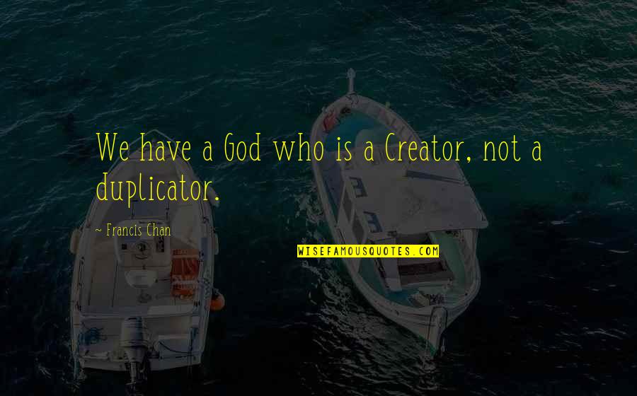 Duplicator Quotes By Francis Chan: We have a God who is a Creator,