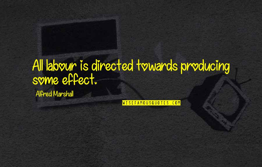 Dupras Ledoux Quotes By Alfred Marshall: All labour is directed towards producing some effect.