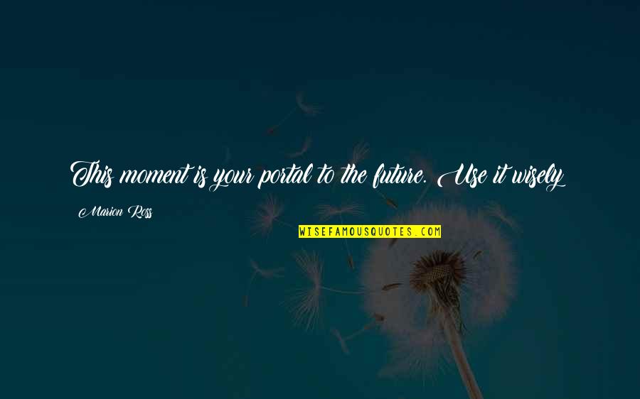 Dupray Tosca Quotes By Marion Ross: This moment is your portal to the future. Dupray Tosca Quotes By Marion Ross: This moment is your portal to the future.