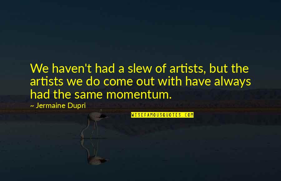 Dupri Quotes By Jermaine Dupri: We haven't had a slew of artists, but Dupri Quotes By Jermaine Dupri: We haven't had a slew of artists, but