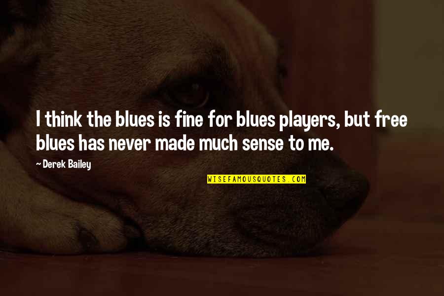 Dupriez Peinture Quotes By Derek Bailey: I think the blues is fine for blues Dupriez Peinture Quotes By Derek Bailey: I think the blues is fine for blues