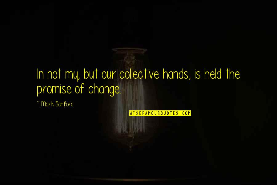 Dupuis Campground Quotes By Mark Sanford: In not my, but our collective hands, is