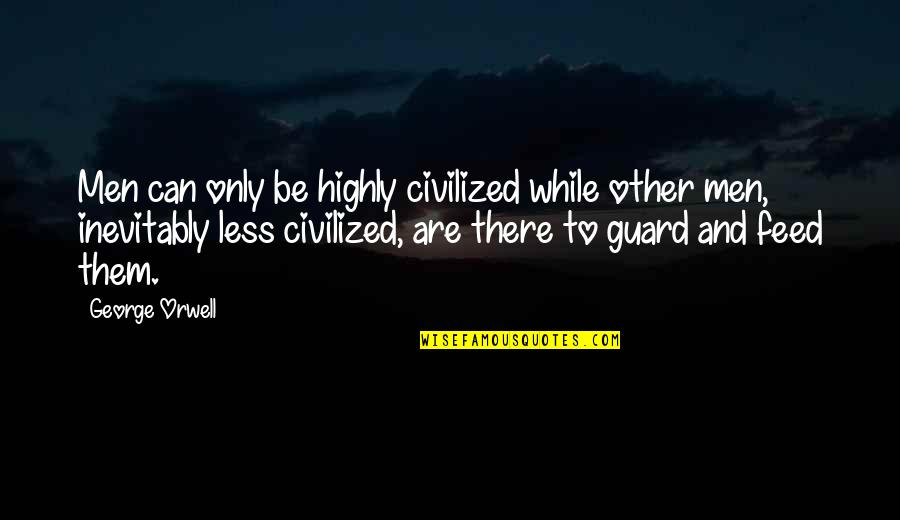 Duraan Quotes By George Orwell: Men can only be highly civilized while other
