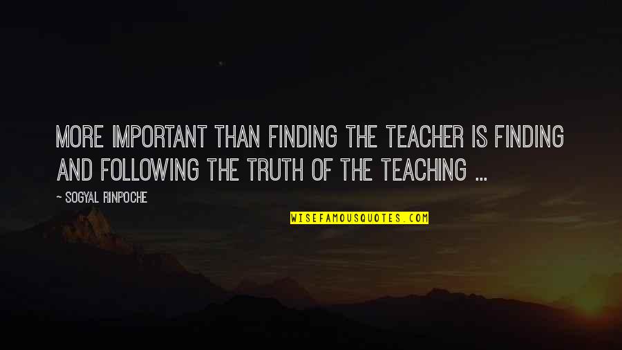 Duraan Quotes By Sogyal Rinpoche: More important than finding the teacher is finding