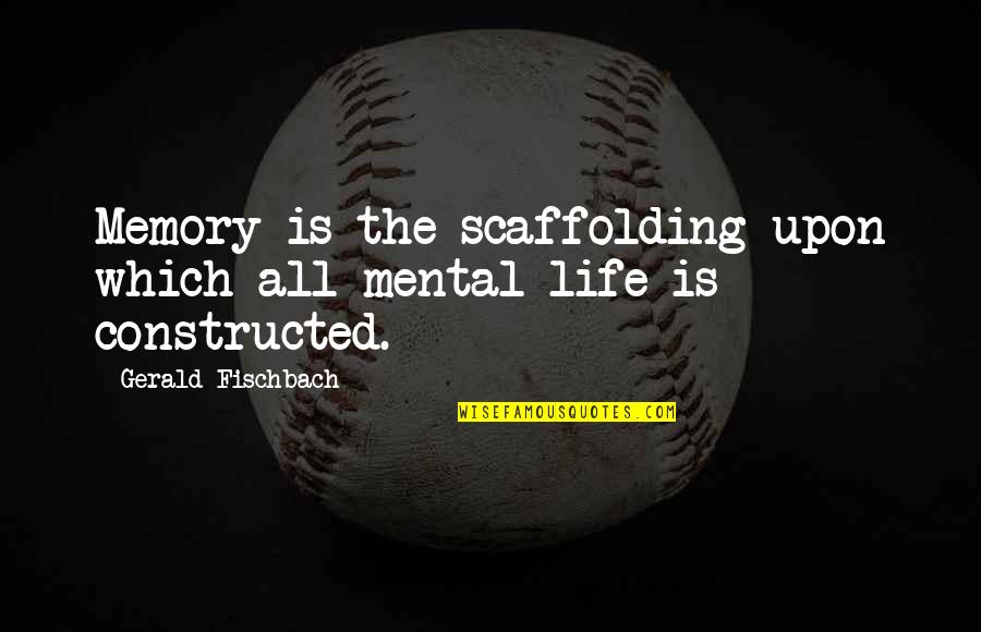 Durabac Quotes By Gerald Fischbach: Memory is the scaffolding upon which all mental Durabac Quotes By Gerald Fischbach: Memory is the scaffolding upon which all mental
