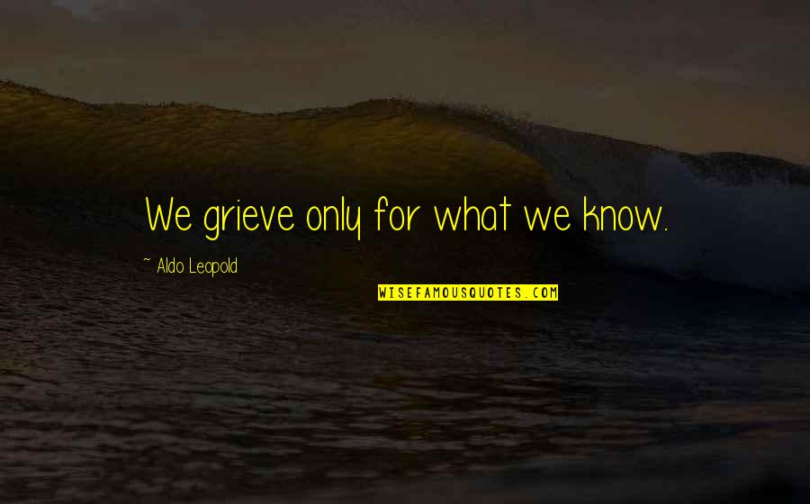 Durable Love Movie Quotes By Aldo Leopold: We grieve only for what we know.