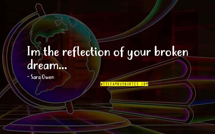Durable Love Movie Quotes By Sara Owen: Im the reflection of your broken dream...
