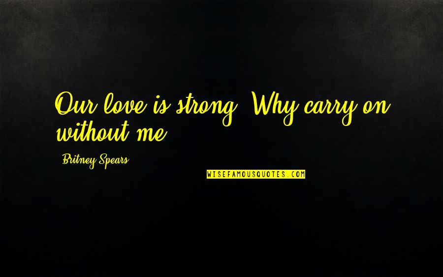 Durably 7 Quotes By Britney Spears: Our love is strong. Why carry on without