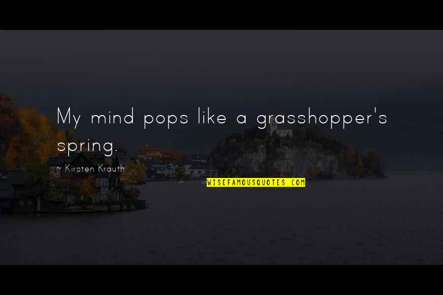 Durably Suppressed Quotes By Kirsten Krauth: My mind pops like a grasshopper's spring. Durably Suppressed Quotes By Kirsten Krauth: My mind pops like a grasshopper's spring.
