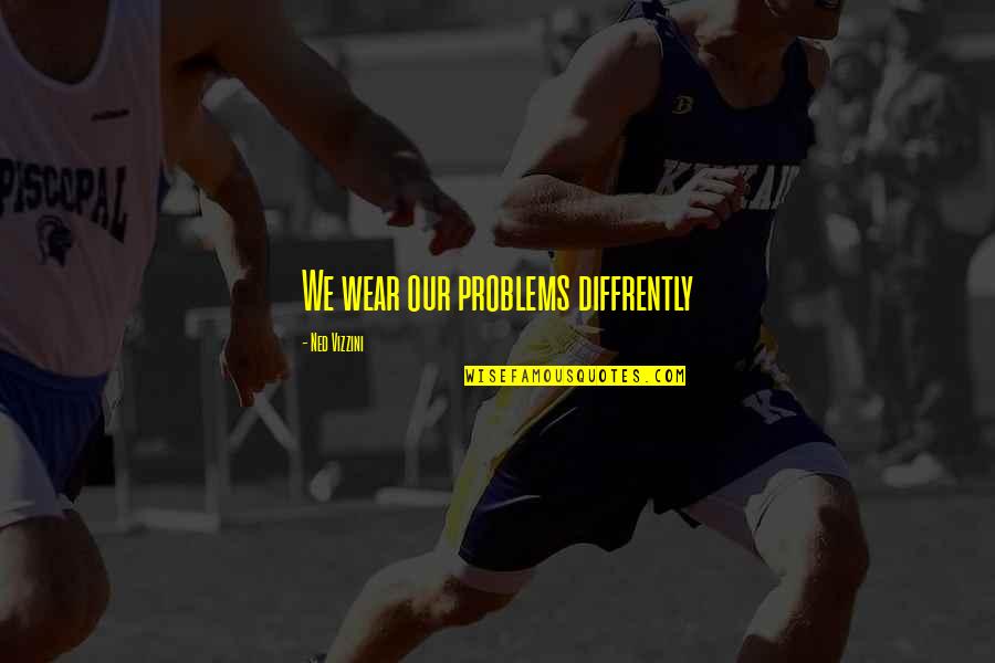 Duraden's Quotes By Ned Vizzini: We wear our problems diffrently