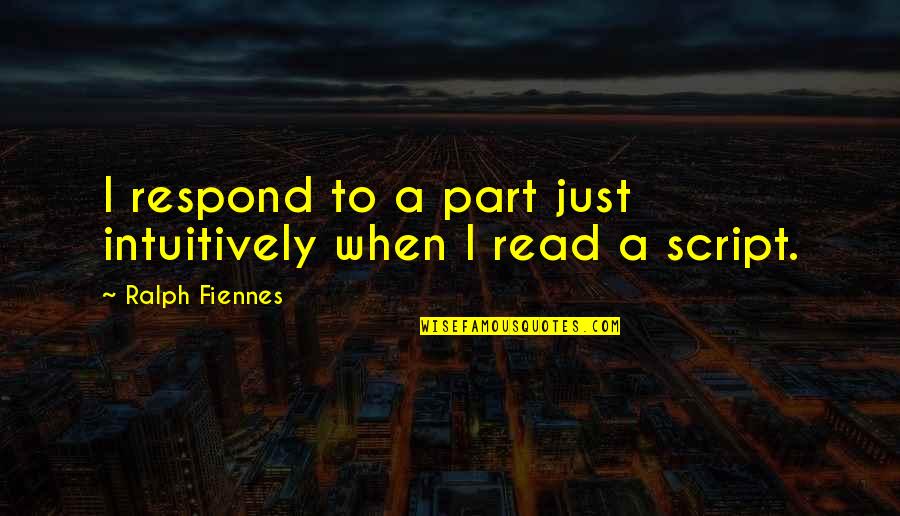 Duraid Qureshi Quotes By Ralph Fiennes: I respond to a part just intuitively when Duraid Qureshi Quotes By Ralph Fiennes: I respond to a part just intuitively when