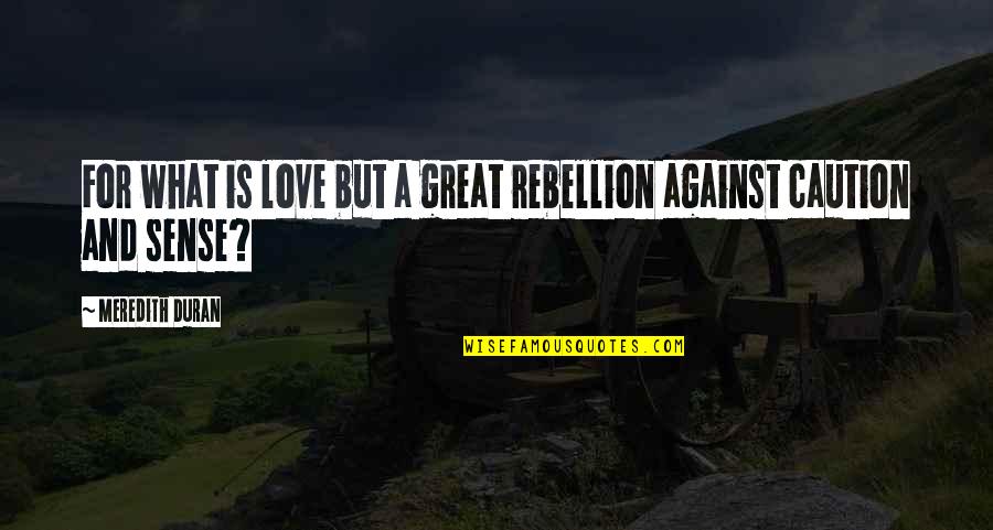 Duran Quotes By Meredith Duran: For what is love but a great rebellion