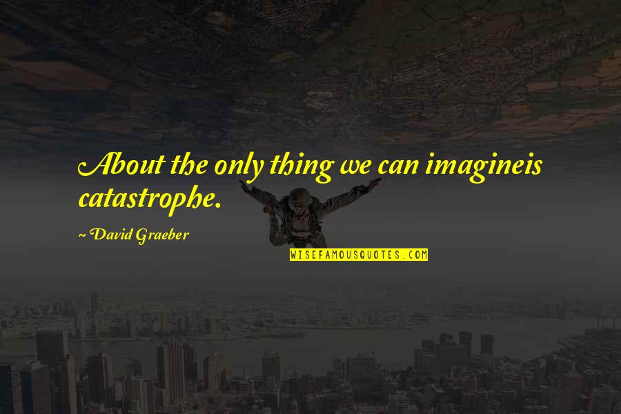 Durance Vile Quotes By David Graeber: About the only thing we can imagineis catastrophe. Durance Vile Quotes By David Graeber: About the only thing we can imagineis catastrophe.