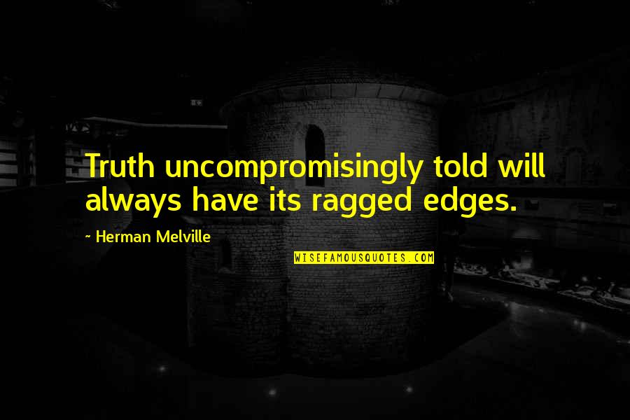 Durance Vile Quotes By Herman Melville: Truth uncompromisingly told will always have its ragged Durance Vile Quotes By Herman Melville: Truth uncompromisingly told will always have its ragged