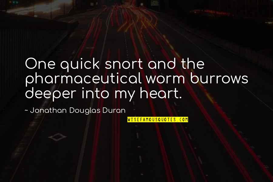 Duran's Quotes By Jonathan Douglas Duran: One quick snort and the pharmaceutical worm burrows Duran's Quotes By Jonathan Douglas Duran: One quick snort and the pharmaceutical worm burrows