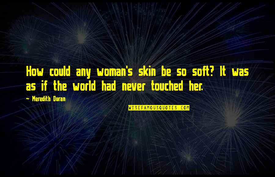 Duran's Quotes By Meredith Duran: How could any woman's skin be so soft?