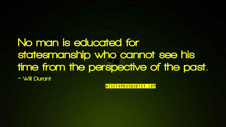 Durant Quotes By Will Durant: No man is educated for statesmanship who cannot