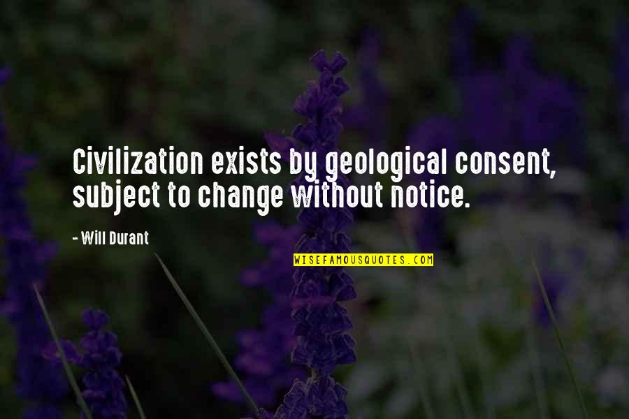 Durant Quotes By Will Durant: Civilization exists by geological consent, subject to change