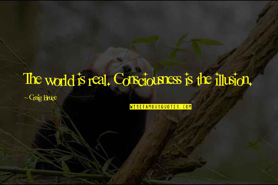 Durante Windows Quotes By Craig Bruce: The world is real. Consciousness is the illusion. Durante Windows Quotes By Craig Bruce: The world is real. Consciousness is the illusion.