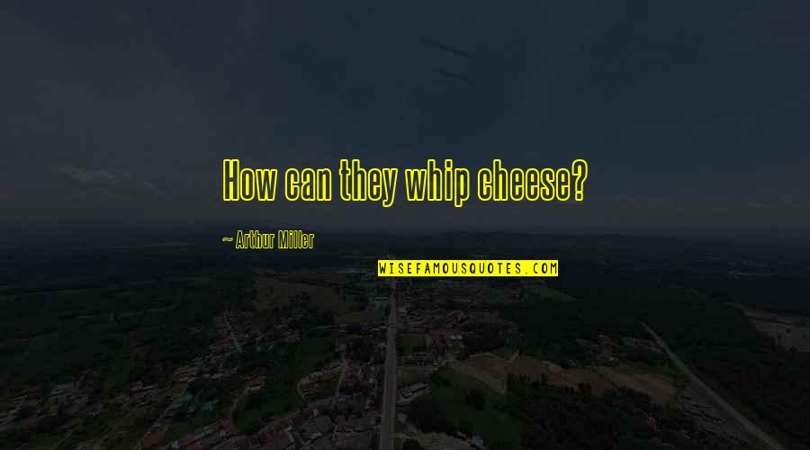 Duranti Bai Quotes By Arthur Miller: How can they whip cheese? Duranti Bai Quotes By Arthur Miller: How can they whip cheese?
