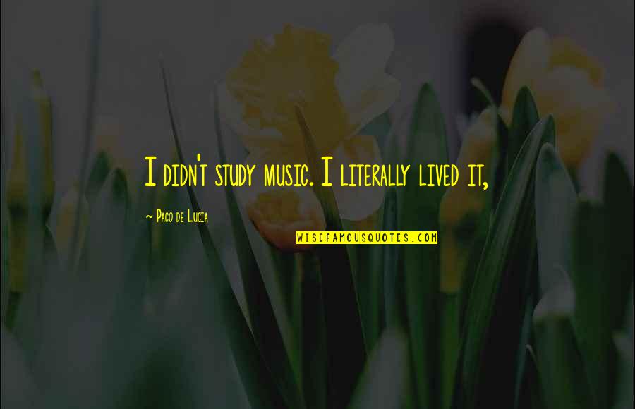 Durarakit Quotes By Paco De Lucia: I didn't study music. I literally lived it, Durarakit Quotes By Paco De Lucia: I didn't study music. I literally lived it,