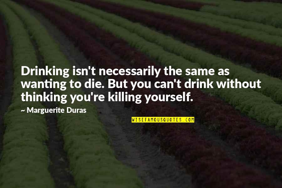 Duras Marguerite Quotes By Marguerite Duras: Drinking isn't necessarily the same as wanting to
