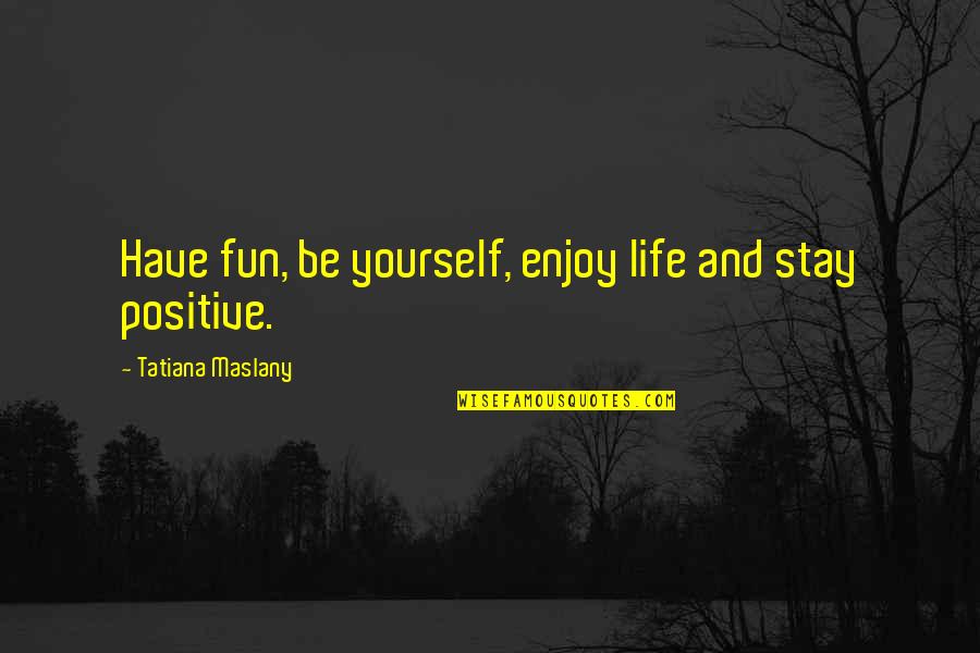 Durata Stone Quotes By Tatiana Maslany: Have fun, be yourself, enjoy life and stay