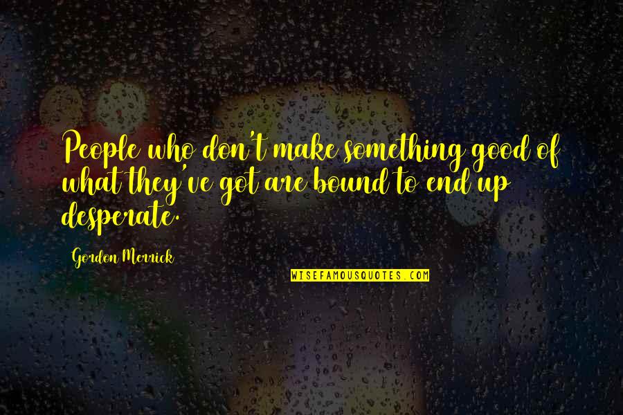 Duratio Quotes By Gordon Merrick: People who don't make something good of what