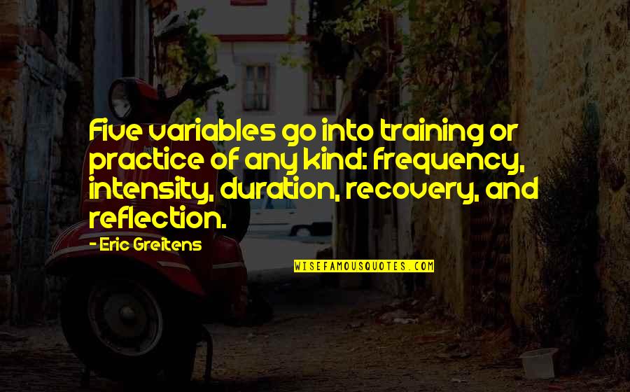 Duration And Frequency Quotes By Eric Greitens: Five variables go into training or practice of Duration And Frequency Quotes By Eric Greitens: Five variables go into training or practice of