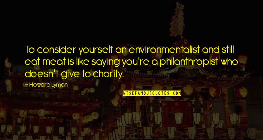 Durational Quotes By Howard Lyman: To consider yourself an environmentalist and still eat Durational Quotes By Howard Lyman: To consider yourself an environmentalist and still eat