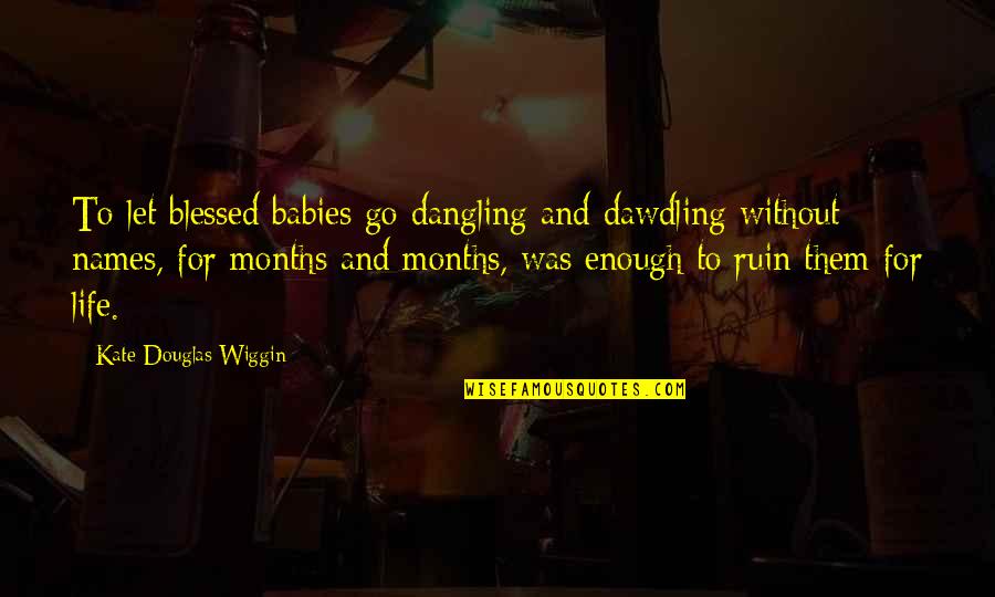 Duratocin Quotes By Kate Douglas Wiggin: To let blessed babies go dangling and dawdling