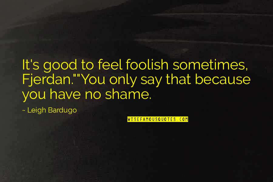Duravant Quotes By Leigh Bardugo: It's good to feel foolish sometimes, Fjerdan.""You only Duravant Quotes By Leigh Bardugo: It's good to feel foolish sometimes, Fjerdan.""You only