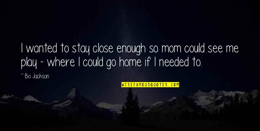 Durbervilles Lass Quotes By Bo Jackson: I wanted to stay close enough so mom Durbervilles Lass Quotes By Bo Jackson: I wanted to stay close enough so mom