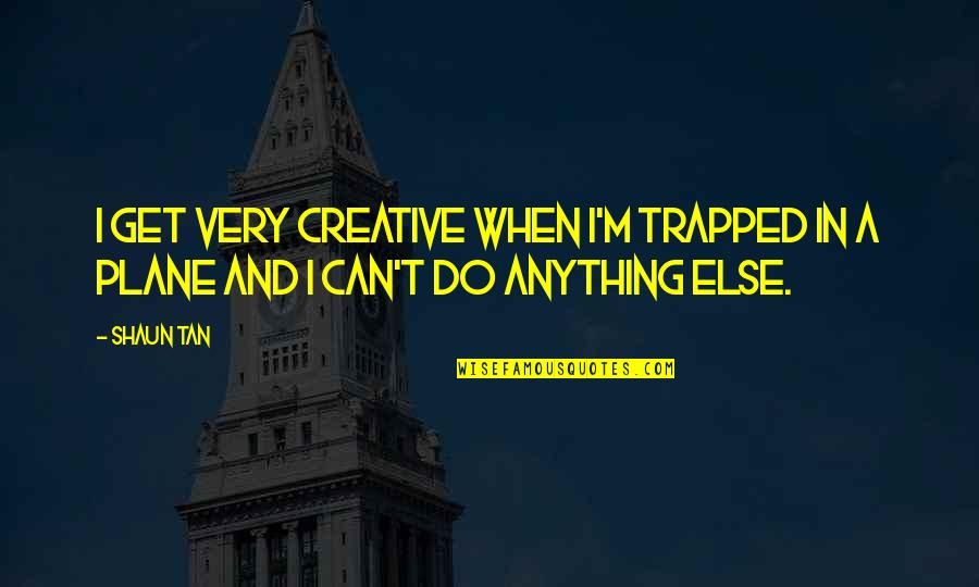 Durbins Palos Quotes By Shaun Tan: I get very creative when I'm trapped in