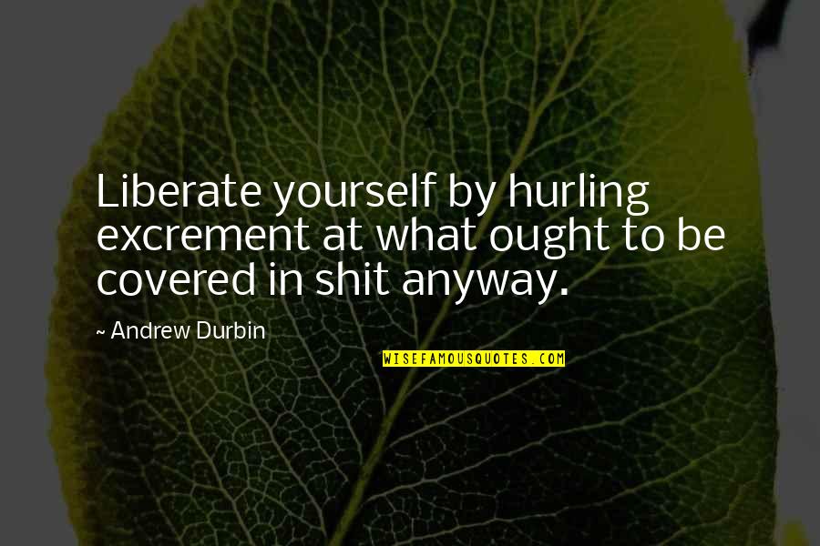 Durbin's Quotes By Andrew Durbin: Liberate yourself by hurling excrement at what ought
