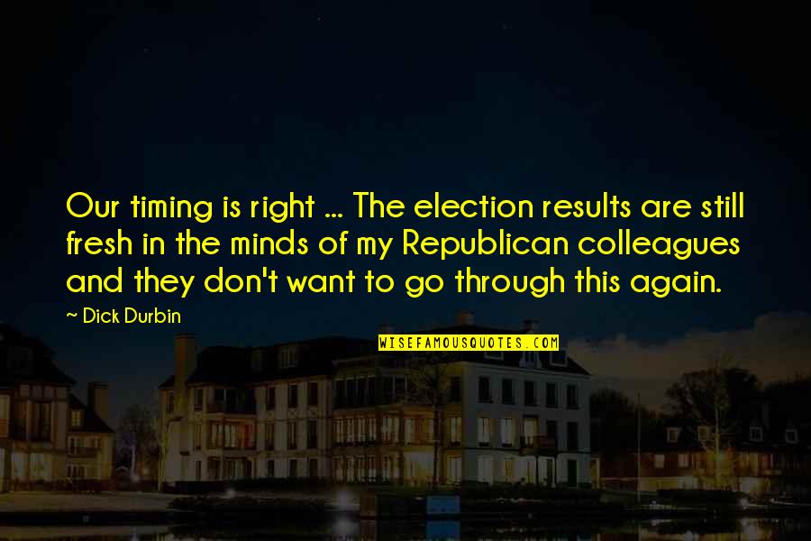 Durbin's Quotes By Dick Durbin: Our timing is right ... The election results Durbin's Quotes By Dick Durbin: Our timing is right ... The election results
