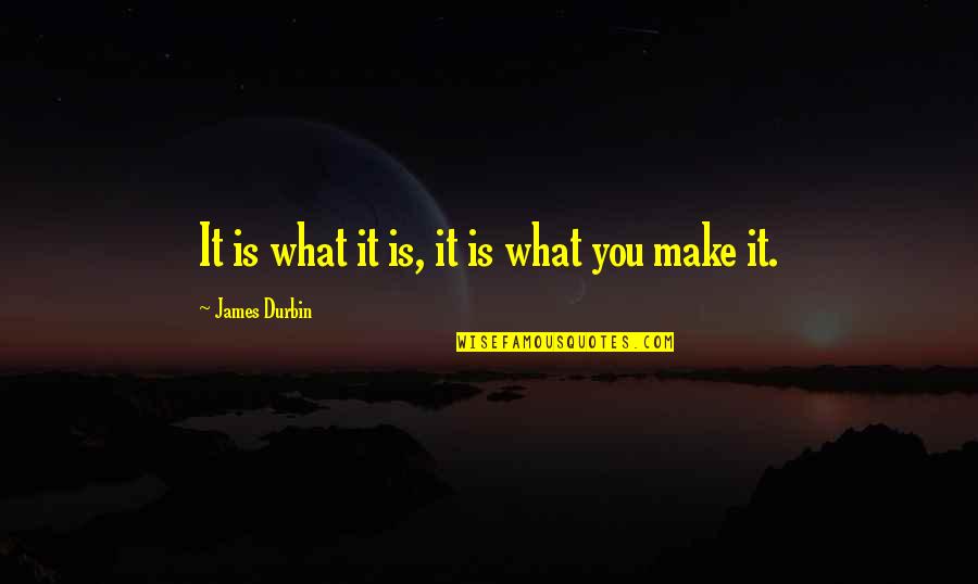Durbin's Quotes By James Durbin: It is what it is, it is what Durbin's Quotes By James Durbin: It is what it is, it is what