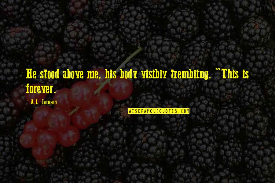 Durbridge Melissa Quotes By A.L. Jackson: He stood above me, his body visibly trembling.