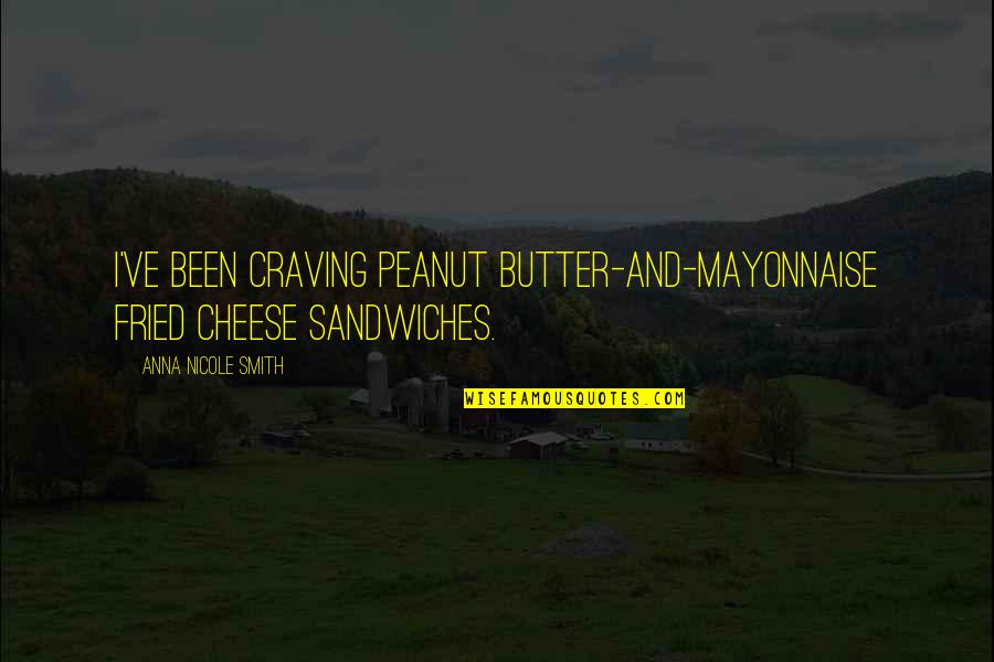 Durcan Essay Quotes By Anna Nicole Smith: I've been craving peanut butter-and-mayonnaise fried cheese sandwiches.