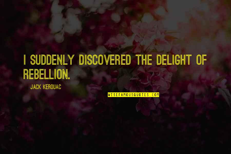 Durchhalten Quotes By Jack Kerouac: I suddenly discovered the delight of rebellion. Durchhalten Quotes By Jack Kerouac: I suddenly discovered the delight of rebellion.