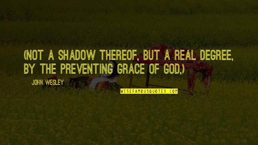 Durchschlag Quotes By John Wesley: (not a shadow thereof, but a real degree,