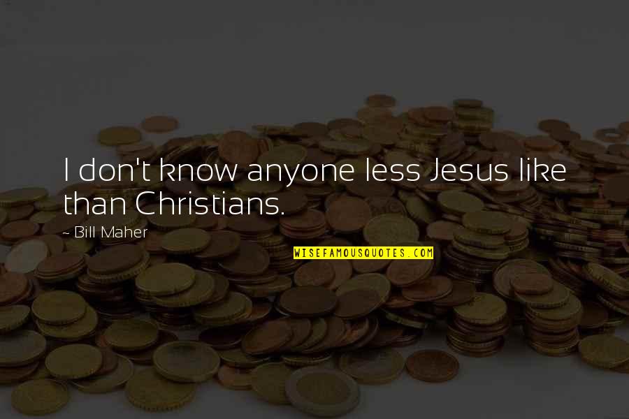 Durerea In Partea Quotes By Bill Maher: I don't know anyone less Jesus like than