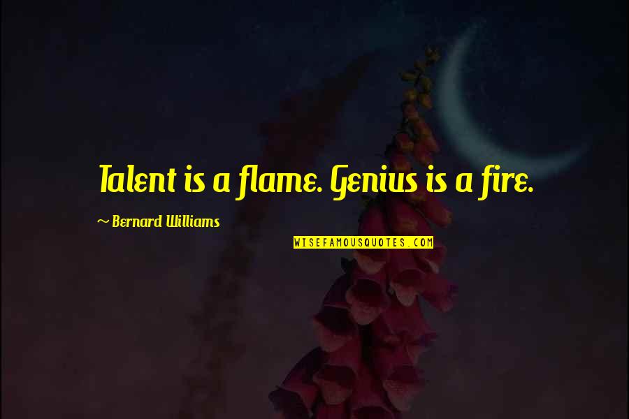 Durerile De Calcaie Quotes By Bernard Williams: Talent is a flame. Genius is a fire. Durerile De Calcaie Quotes By Bernard Williams: Talent is a flame. Genius is a fire.