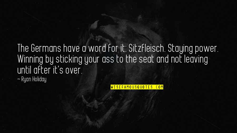 Duress Mtg Quotes By Ryan Holiday: The Germans have a word for it: Sitzfleisch.