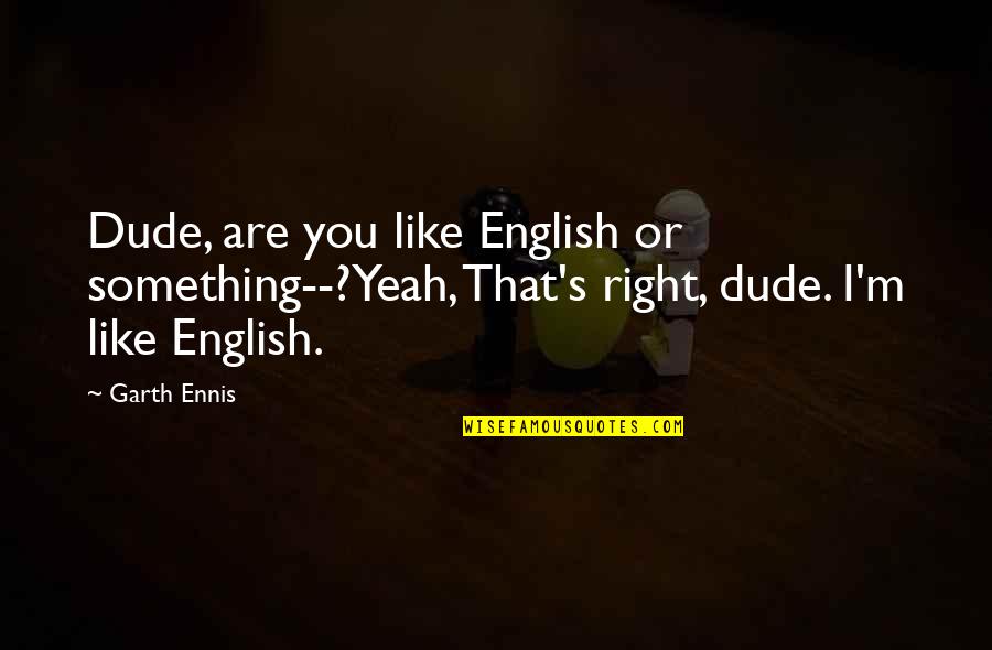 Durezza In English Quotes By Garth Ennis: Dude, are you like English or something--?Yeah, That's